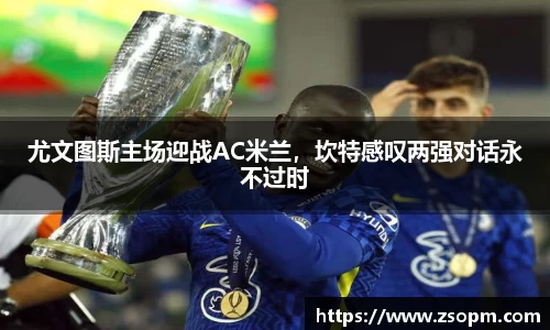 尤文图斯主场迎战AC米兰，坎特感叹两强对话永不过时